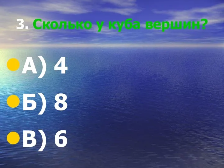 3. Сколько у куба вершин? А) 4 Б) 8 В) 6