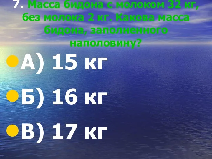 7. Масса бидона с молоком 32 кг, без молока 2