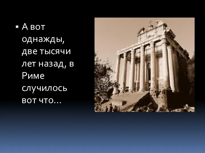 А вот однажды, две тысячи лет назад, в Риме случилось вот что…