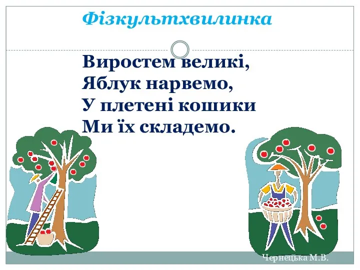 Фізкультхвилинка Виростем великі, Яблук нарвемо, У плетені кошики Ми їх складемо. Чернецька М.В.