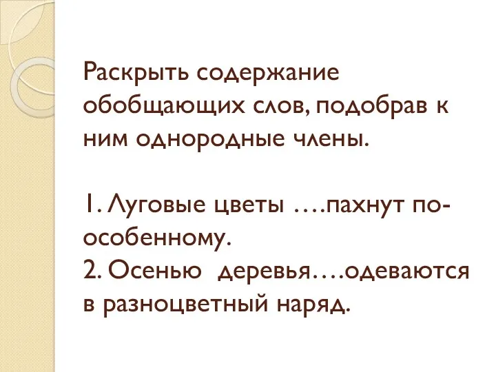 Раскрыть содержание обобщающих слов, подобрав к ним однородные члены. 1.