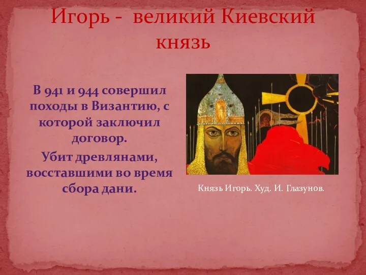 Игорь - великий Киевский князь В 941 и 944 совершил походы в Византию,