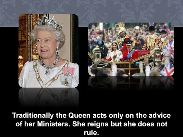 Traditionally the Queen acts only on the advice of her