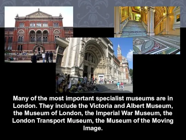 Many of the most important specialist museums are in London.