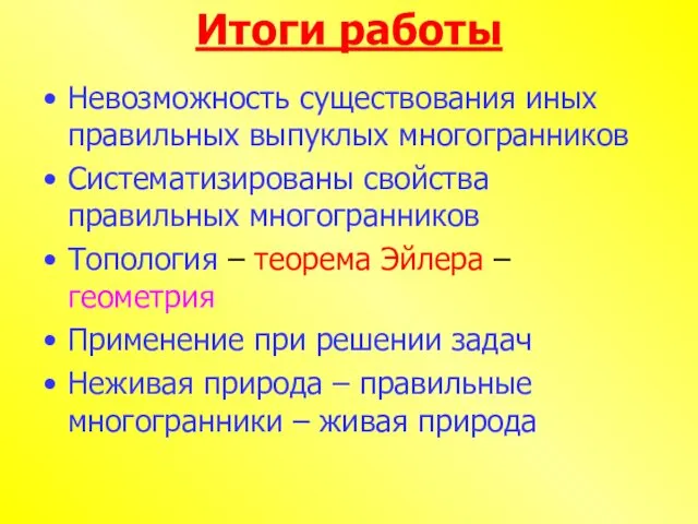 Итоги работы Невозможность существования иных правильных выпуклых многогранников Систематизированы свойства