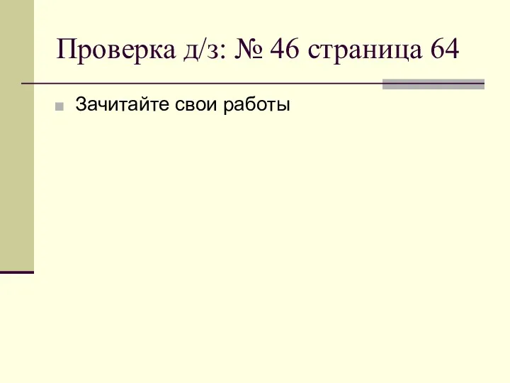 Проверка д/з: № 46 страница 64 Зачитайте свои работы