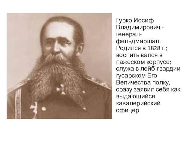 Гурко Иосиф Владимирович - генерал-фельдмаршал. Родился в 1828 г.; воспитывался