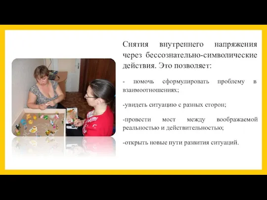 Снятия внутреннего напряжения через бессознательно-символические действия. Это позволяет: - помочь