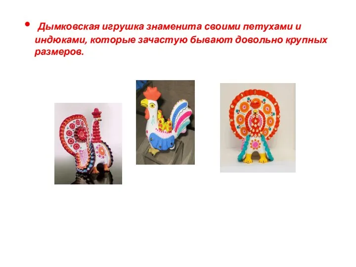 Дымковская игрушка знаменита своими петухами и индюками, которые зачастую бывают довольно крупных размеров.