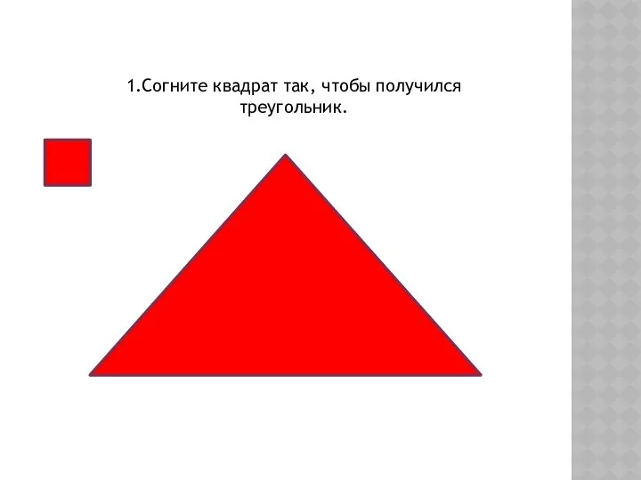 1.Согните квадрат так, чтобы получился треугольник.