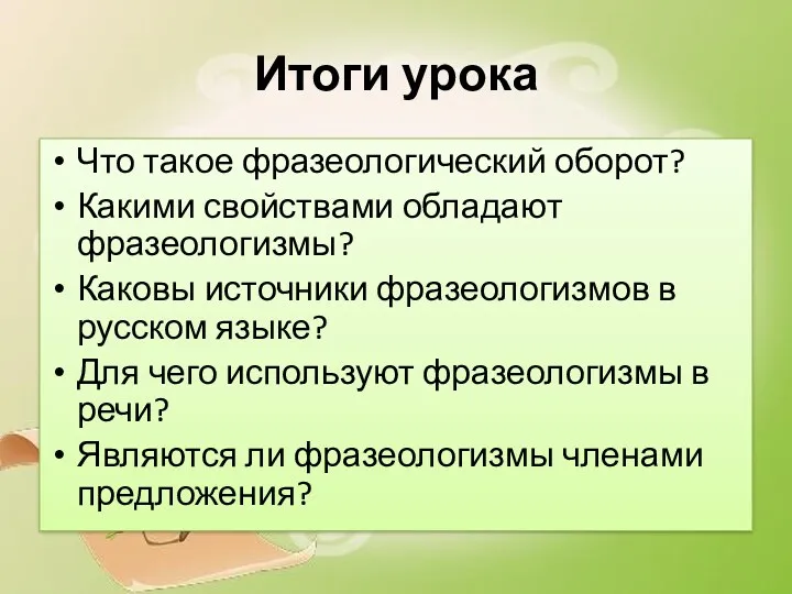 Итоги урока Что такое фразеологический оборот? Какими свойствами обладают фразеологизмы? Каковы источники фразеологизмов