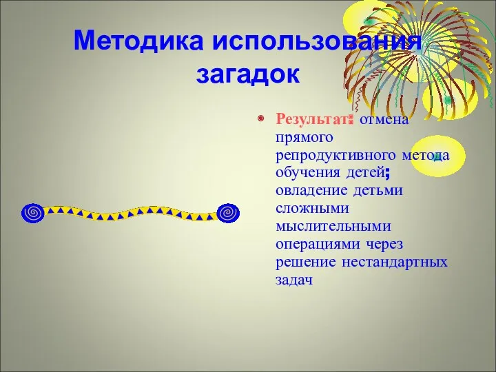 Методика использования загадок Результат: отмена прямого репродуктивного метода обучения детей;