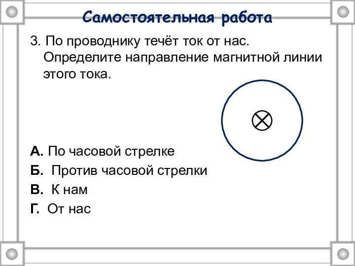 Самостоятельная работа 3. По проводнику течёт ток от нас. Определите