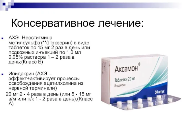 Консервативное лечение: АХЭ- Неостигмина метилсульфат**(Прозерин) в виде таблеток по 15 мг 2 раз