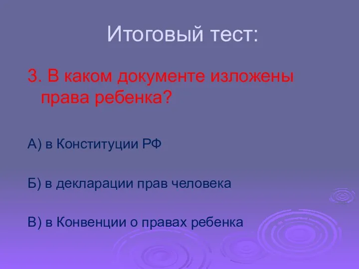 Итоговый тест: 3. В каком документе изложены права ребенка? А) в Конституции РФ