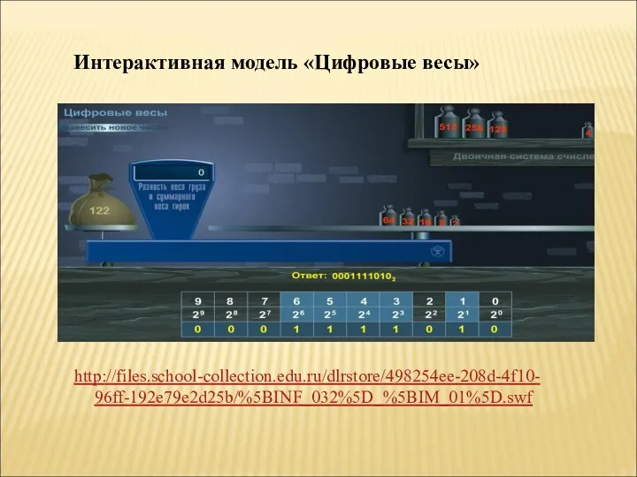 Интерактивная модель «Цифровые весы» http://files.school-collection.edu.ru/dlrstore/498254ee-208d-4f10- 96ff-192e79e2d25b/%5BINF_032%5D_%5BIM_01%5D.swf