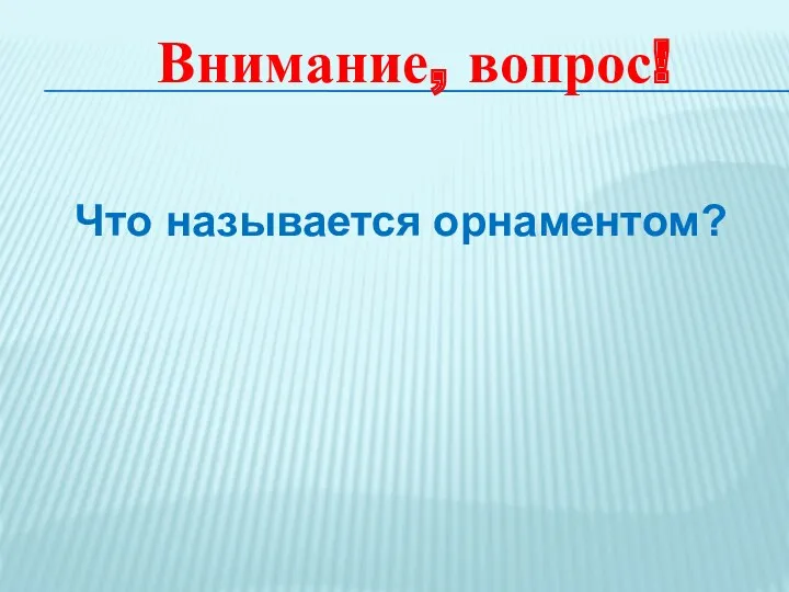 Что называется орнаментом? Внимание, вопрос!