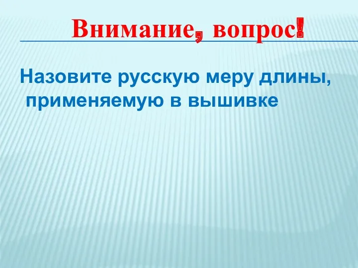 Внимание, вопрос! Назовите русскую меру длины, применяемую в вышивке