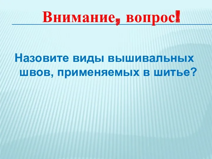 Назовите виды вышивальных швов, применяемых в шитье? Внимание, вопрос!