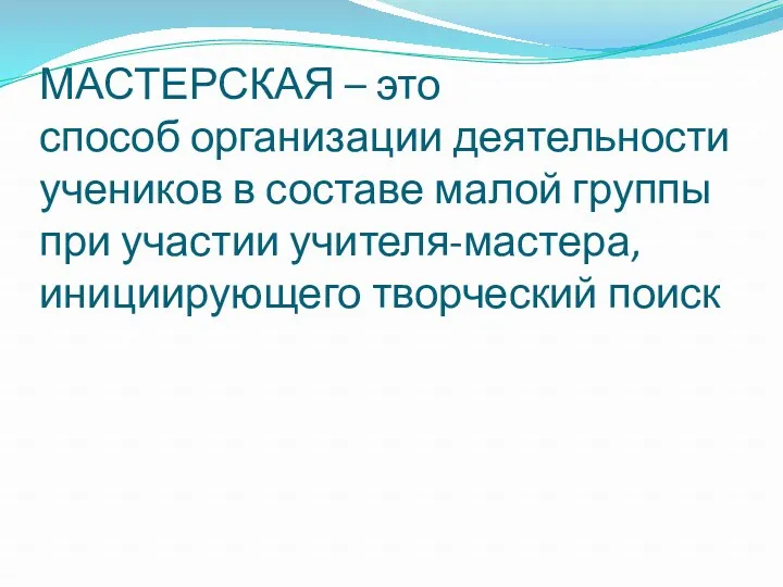 МАСТЕРСКАЯ – это способ организации деятельности учеников в составе малой