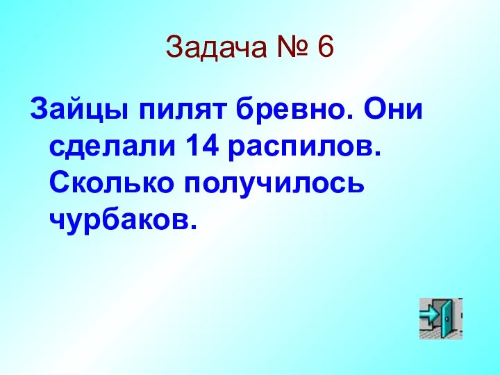 Задача № 6 Зайцы пилят бревно. Они сделали 14 распилов. Сколько получилось чурбаков.