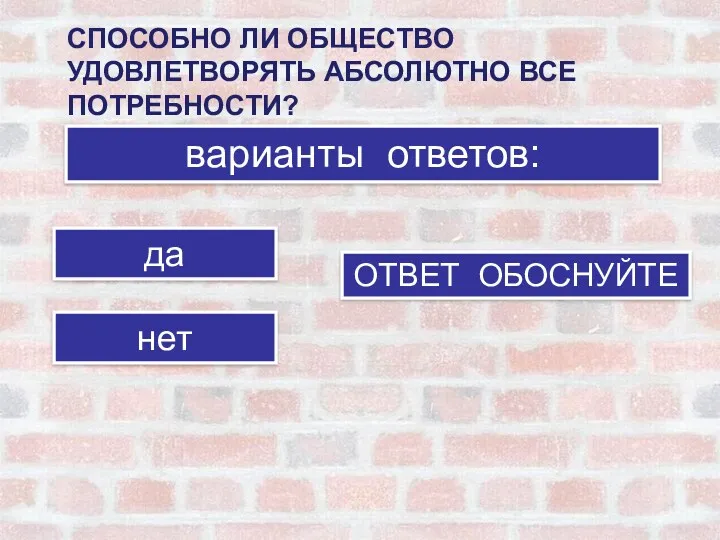 СПОСОБНО ЛИ ОБЩЕСТВО УДОВЛЕТВОРЯТЬ АБСОЛЮТНО ВСЕ ПОТРЕБНОСТИ? варианты ответов: да нет ОТВЕТ ОБОСНУЙТЕ