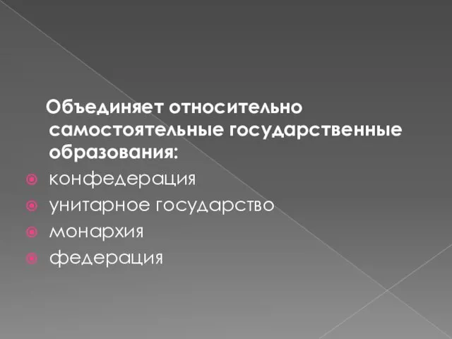 Объединяет относительно самостоятельные государственные образования: конфедерация унитарное государство монархия федерация