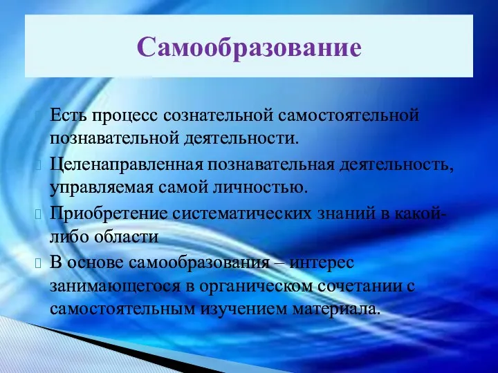 Самообразование Есть процесс сознательной самостоятельной познавательной деятельности. Целенаправленная познавательная деятельность,