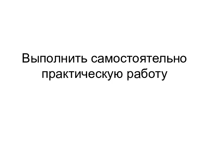 Выполнить самостоятельно практическую работу