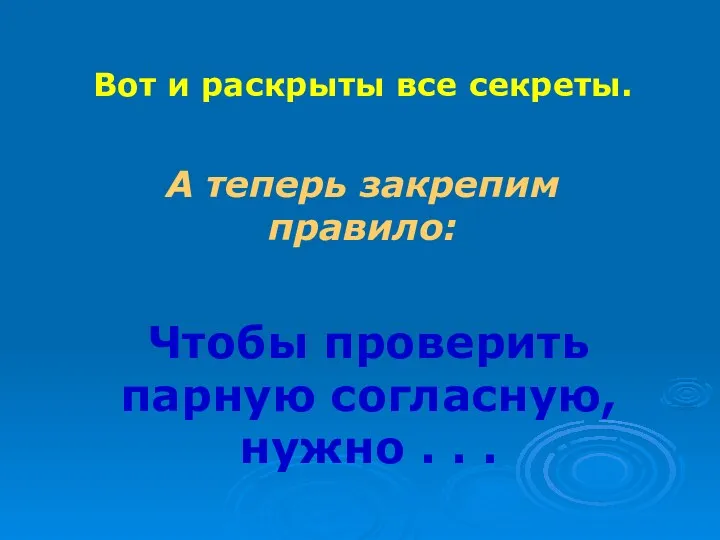 Вот и раскрыты все секреты. А теперь закрепим правило: Чтобы проверить парную согласную,