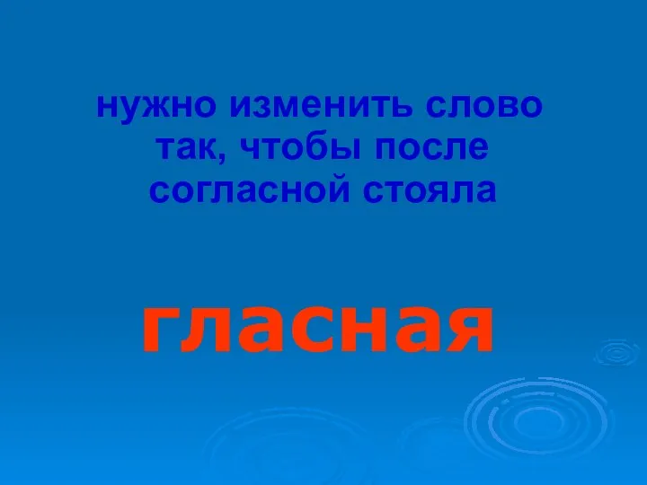 нужно изменить слово так, чтобы после согласной стояла гласная