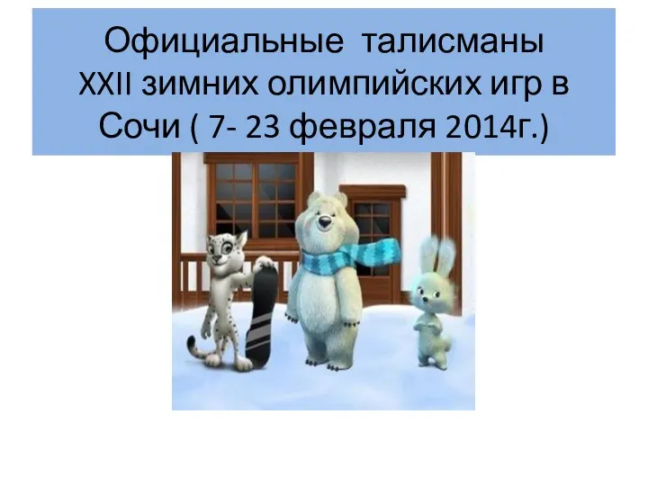Официальные талисманы XXII зимних олимпийских игр в Сочи ( 7- 23 февраля 2014г.)