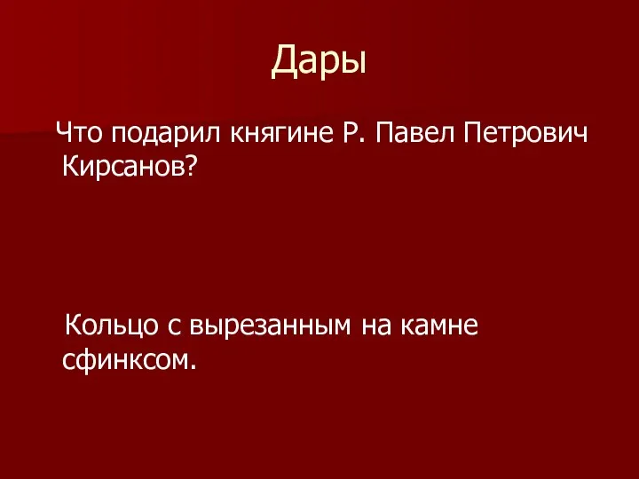 Дары Что подарил княгине Р. Павел Петрович Кирсанов? Кольцо с вырезанным на камне сфинксом.