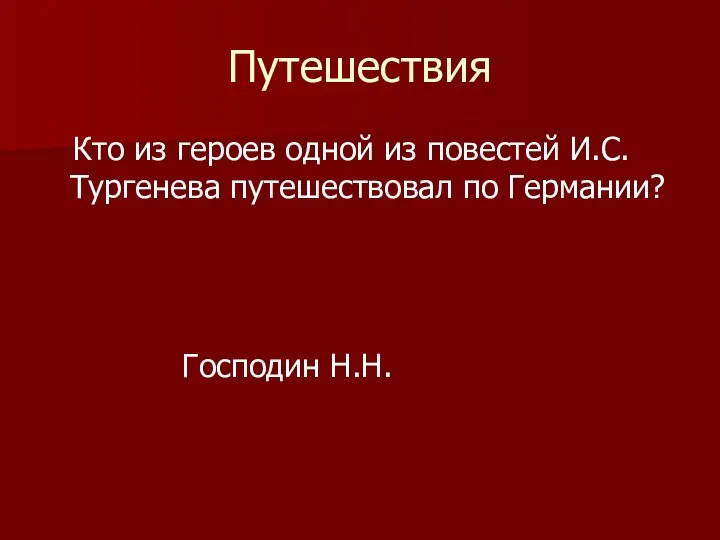 Путешествия Кто из героев одной из повестей И.С.Тургенева путешествовал по Германии? Господин Н.Н.