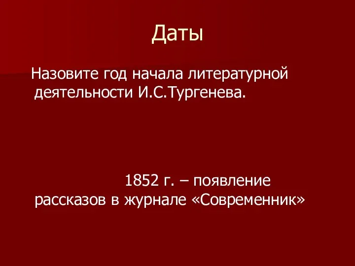Даты Назовите год начала литературной деятельности И.С.Тургенева. 1852 г. – появление рассказов в журнале «Современник»