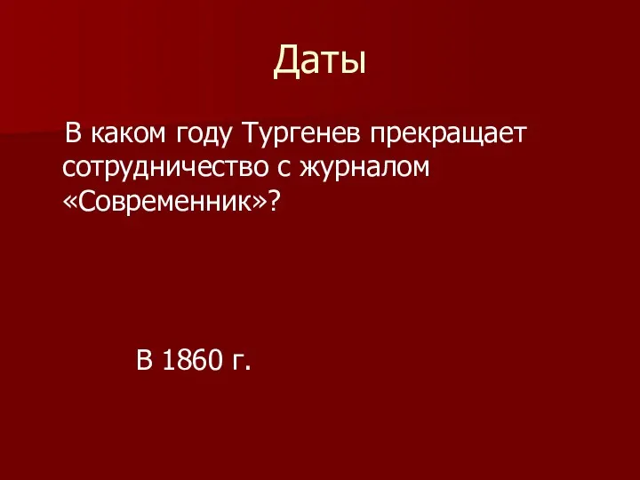 Даты В каком году Тургенев прекращает сотрудничество с журналом «Современник»? В 1860 г.