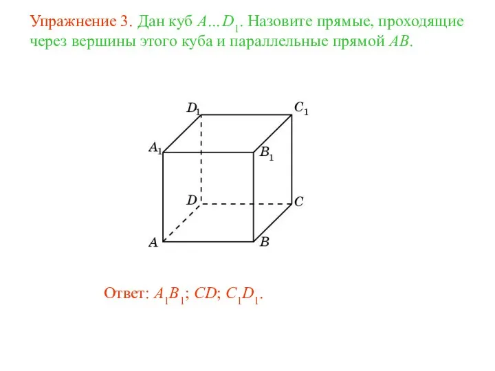 Ответ: A1B1; CD; C1D1. Упражнение 3. Дан куб A…D1. Назовите