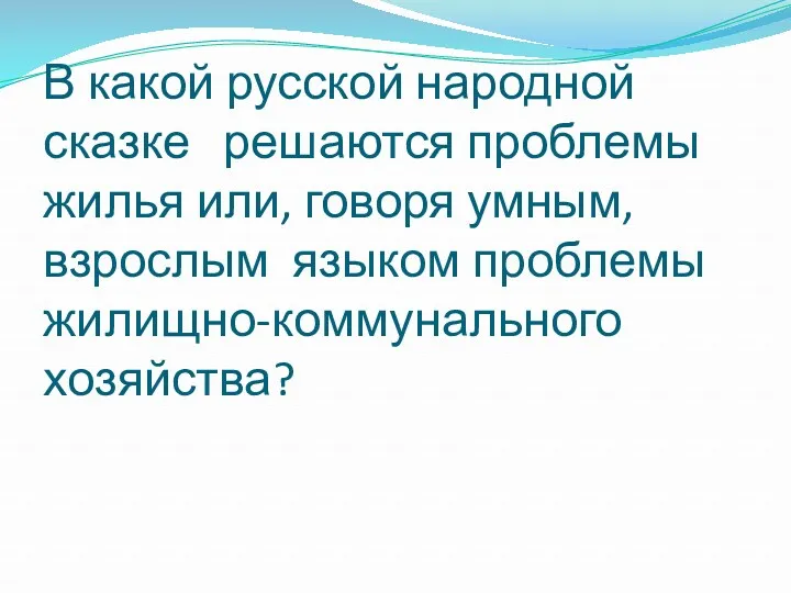 В какой русской народной сказке решаются проблемы жилья или, говоря умным, взрослым языком проблемы жилищно-коммунального хозяйства?