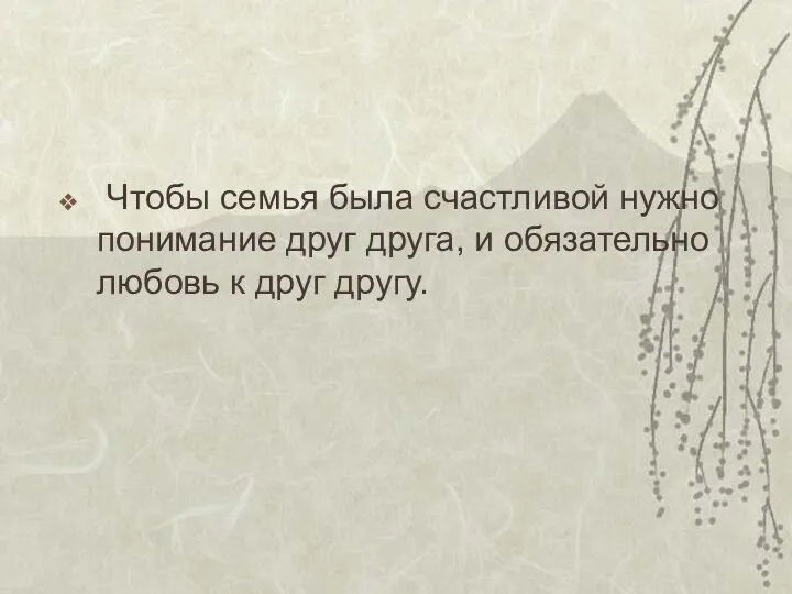 Чтобы семья была счастливой нужно понимание друг друга, и обязательно любовь к друг другу.