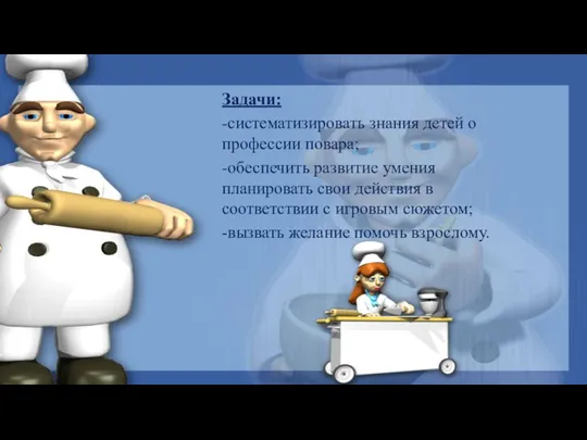 Задачи: -систематизировать знания детей о профессии повара; -обеспечить развитие умения