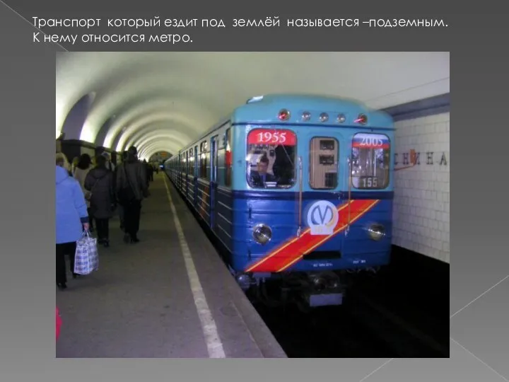 Транспорт который ездит под землёй называется –подземным. К нему относится метро.