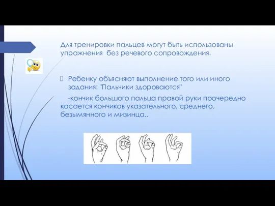 Для тренировки пальцев могут быть использованы упражнения без речевого сопровождения. Ребенку объясняют выполнение