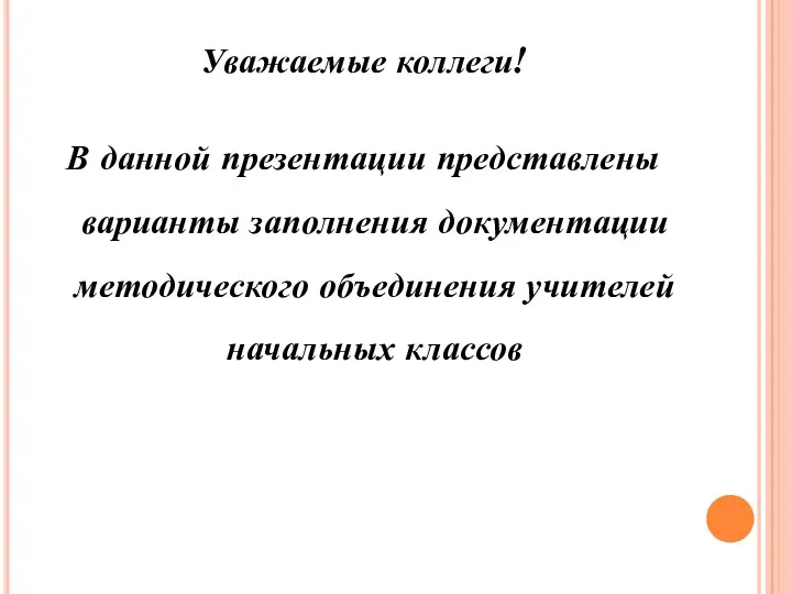 Уважаемые коллеги! В данной презентации представлены варианты заполнения документации методического объединения учителей начальных классов