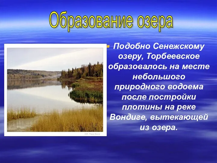 Подобно Сенежскому озеру, Торбеевское образовалось на месте небольшого природного водоема после постройки плотины