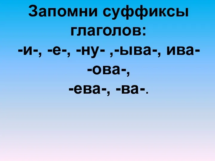 Запомни суффиксы глаголов: -и-, -е-, -ну- ,-ыва-, ива- -ова-, -ева-, -ва-.