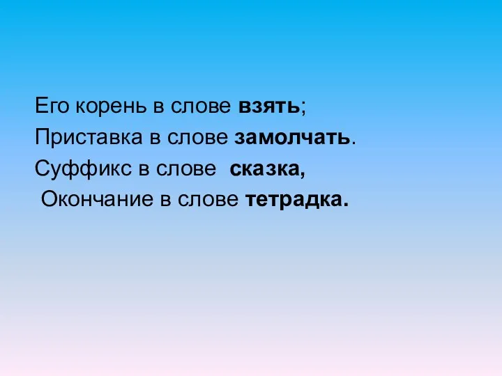 Его корень в слове взять; Приставка в слове замолчать. Суффикс