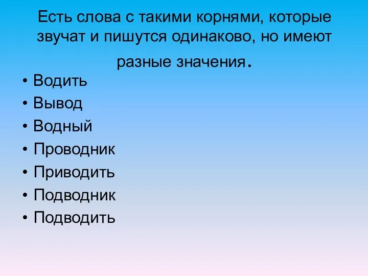 Есть слова с такими корнями, которые звучат и пишутся одинаково,