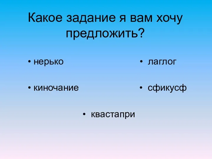 Какое задание я вам хочу предложить? • нерько • лаглог • киночание • сфикусф • квастапри