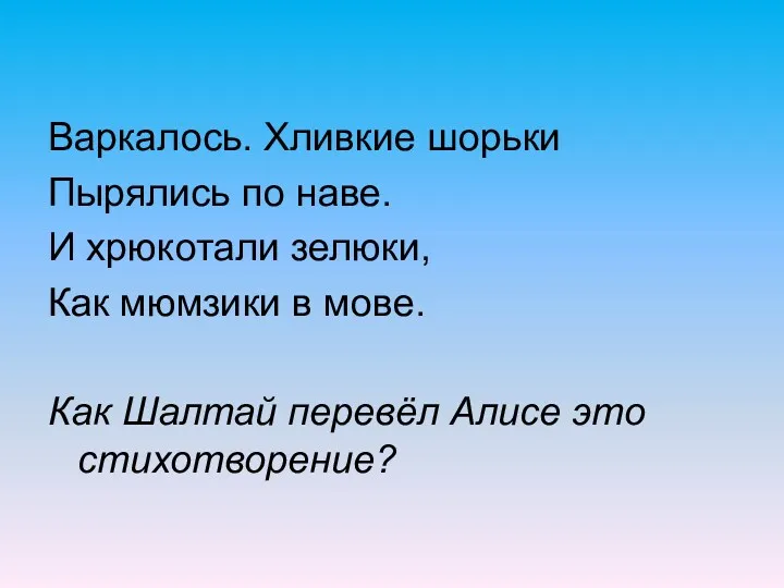 Варкалось. Хливкие шорьки Пырялись по наве. И хрюкотали зелюки, Как