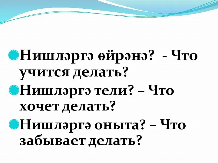 Нишләргә өйрәнә? - Что учится делать? Нишләргә тели? – Что хочет делать? Нишләргә